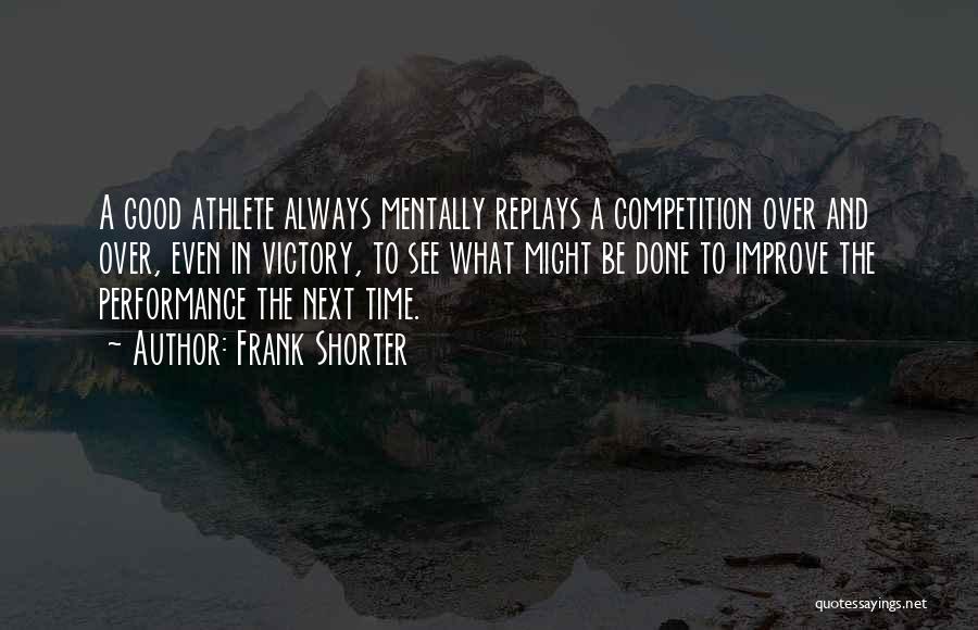 Frank Shorter Quotes: A Good Athlete Always Mentally Replays A Competition Over And Over, Even In Victory, To See What Might Be Done