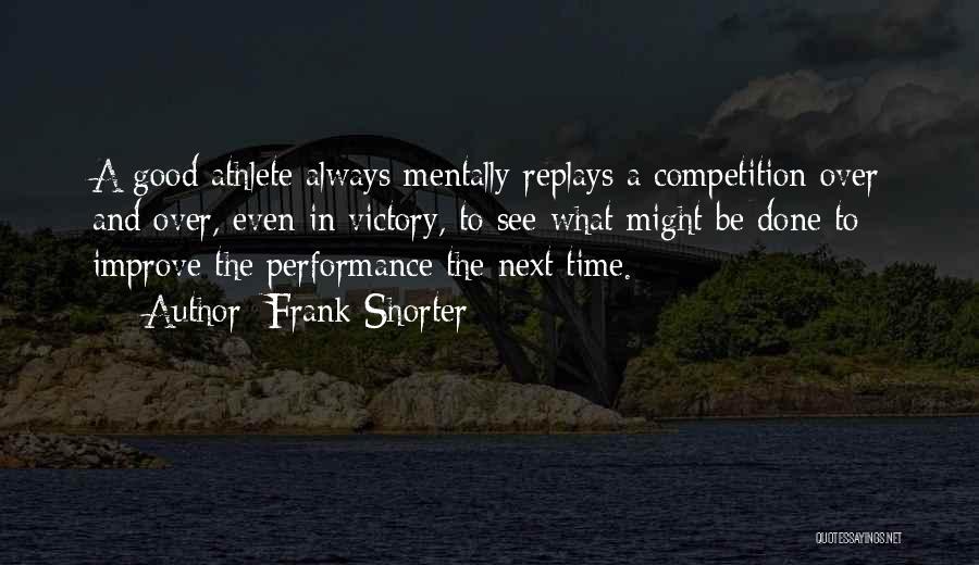 Frank Shorter Quotes: A Good Athlete Always Mentally Replays A Competition Over And Over, Even In Victory, To See What Might Be Done