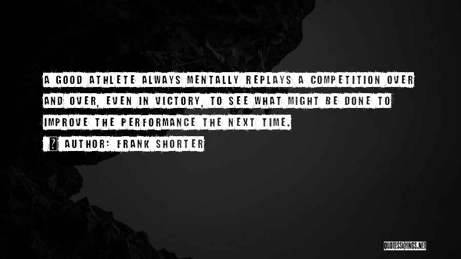 Frank Shorter Quotes: A Good Athlete Always Mentally Replays A Competition Over And Over, Even In Victory, To See What Might Be Done