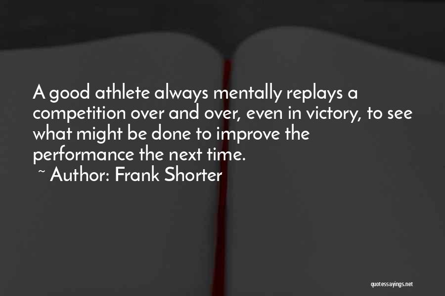 Frank Shorter Quotes: A Good Athlete Always Mentally Replays A Competition Over And Over, Even In Victory, To See What Might Be Done