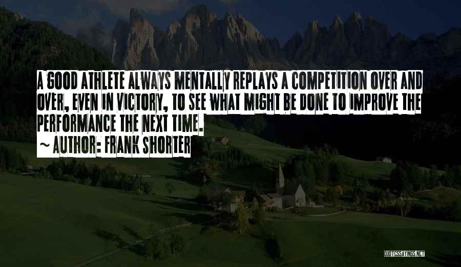 Frank Shorter Quotes: A Good Athlete Always Mentally Replays A Competition Over And Over, Even In Victory, To See What Might Be Done