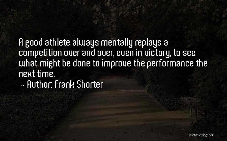 Frank Shorter Quotes: A Good Athlete Always Mentally Replays A Competition Over And Over, Even In Victory, To See What Might Be Done