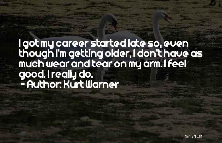 Kurt Warner Quotes: I Got My Career Started Late So, Even Though I'm Getting Older, I Don't Have As Much Wear And Tear