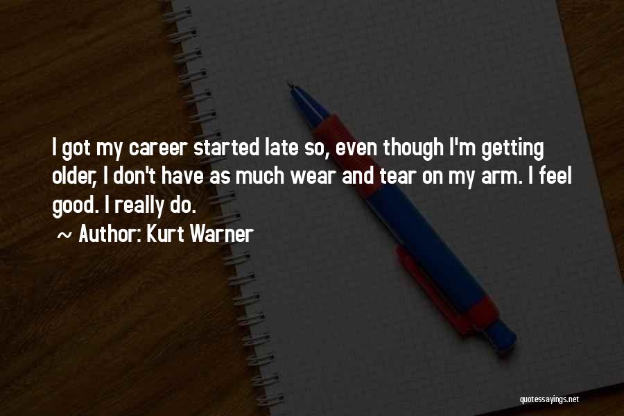 Kurt Warner Quotes: I Got My Career Started Late So, Even Though I'm Getting Older, I Don't Have As Much Wear And Tear