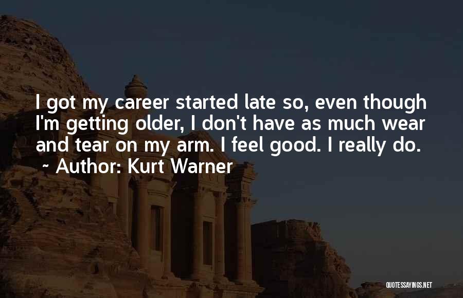 Kurt Warner Quotes: I Got My Career Started Late So, Even Though I'm Getting Older, I Don't Have As Much Wear And Tear