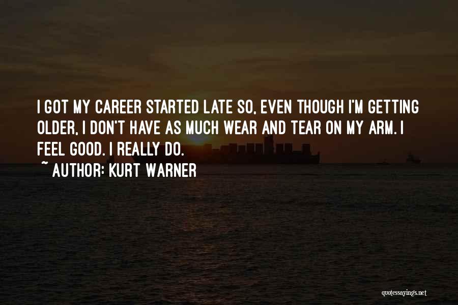 Kurt Warner Quotes: I Got My Career Started Late So, Even Though I'm Getting Older, I Don't Have As Much Wear And Tear