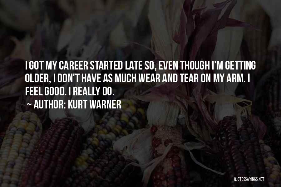 Kurt Warner Quotes: I Got My Career Started Late So, Even Though I'm Getting Older, I Don't Have As Much Wear And Tear