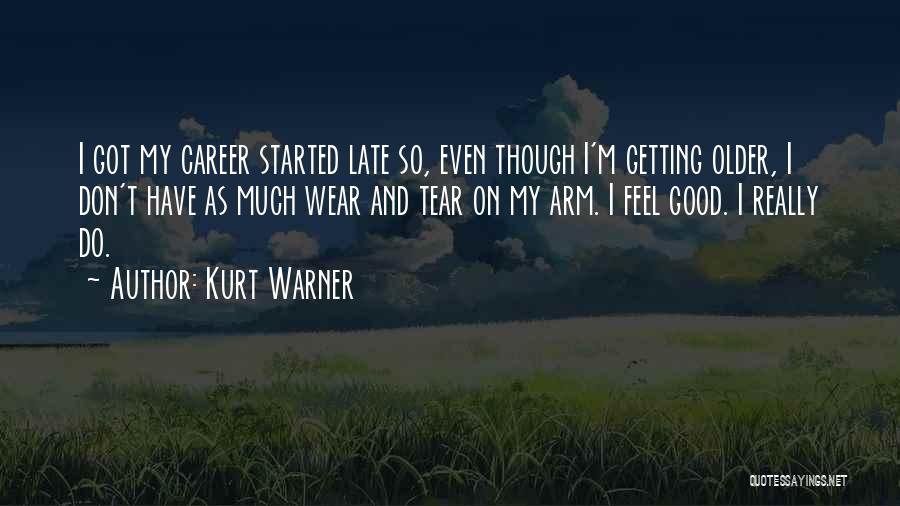 Kurt Warner Quotes: I Got My Career Started Late So, Even Though I'm Getting Older, I Don't Have As Much Wear And Tear