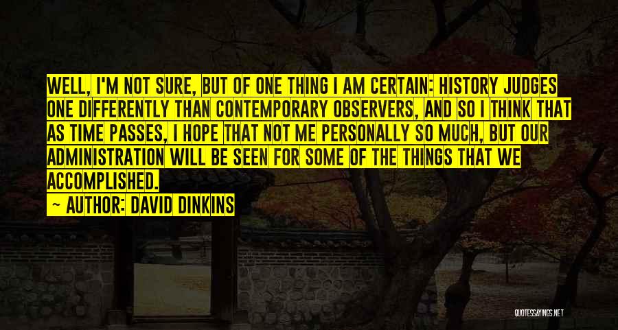 David Dinkins Quotes: Well, I'm Not Sure, But Of One Thing I Am Certain: History Judges One Differently Than Contemporary Observers, And So
