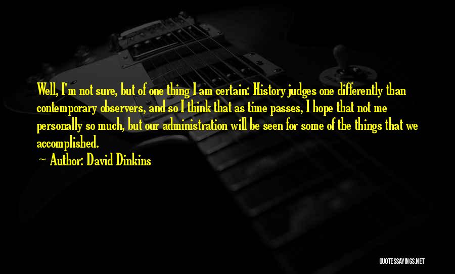 David Dinkins Quotes: Well, I'm Not Sure, But Of One Thing I Am Certain: History Judges One Differently Than Contemporary Observers, And So