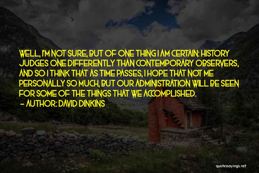 David Dinkins Quotes: Well, I'm Not Sure, But Of One Thing I Am Certain: History Judges One Differently Than Contemporary Observers, And So