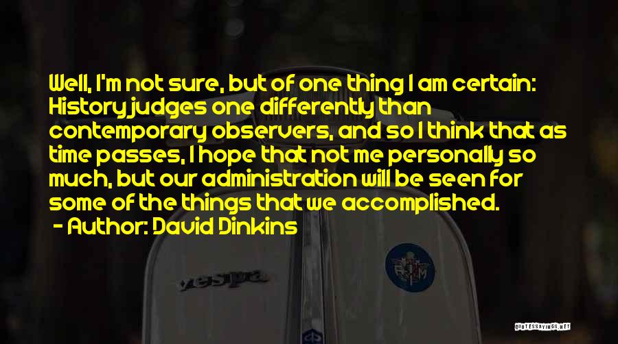 David Dinkins Quotes: Well, I'm Not Sure, But Of One Thing I Am Certain: History Judges One Differently Than Contemporary Observers, And So