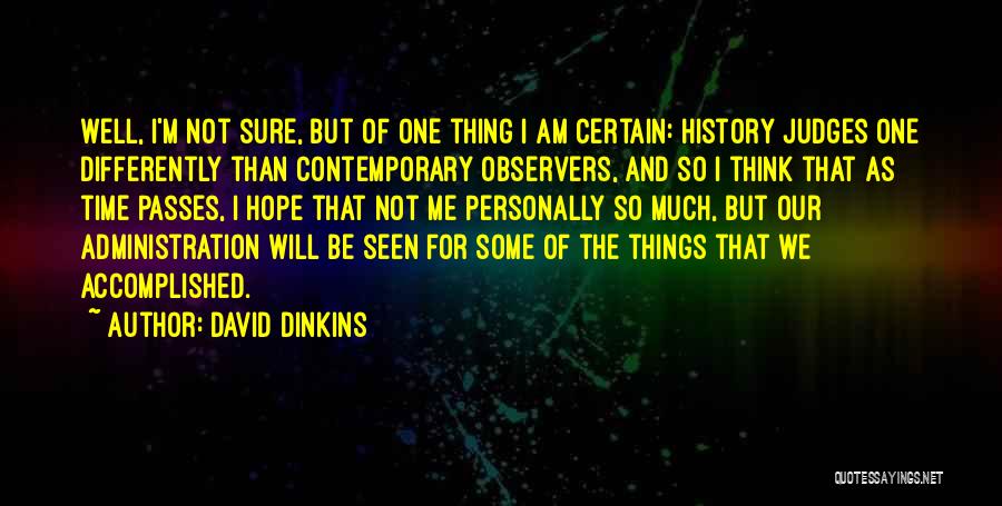 David Dinkins Quotes: Well, I'm Not Sure, But Of One Thing I Am Certain: History Judges One Differently Than Contemporary Observers, And So