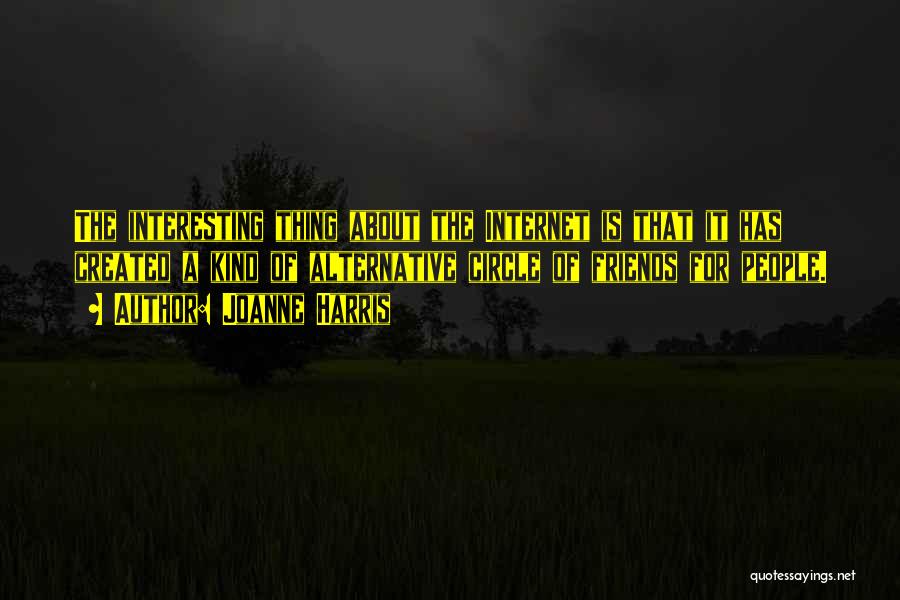 Joanne Harris Quotes: The Interesting Thing About The Internet Is That It Has Created A Kind Of Alternative Circle Of Friends For People.