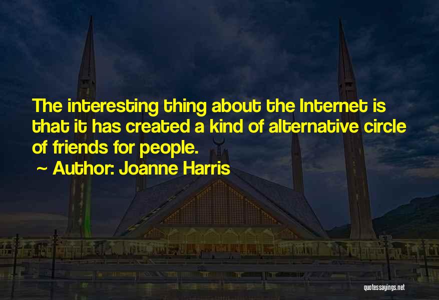 Joanne Harris Quotes: The Interesting Thing About The Internet Is That It Has Created A Kind Of Alternative Circle Of Friends For People.