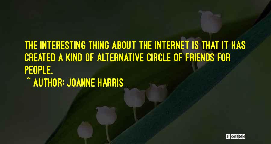 Joanne Harris Quotes: The Interesting Thing About The Internet Is That It Has Created A Kind Of Alternative Circle Of Friends For People.