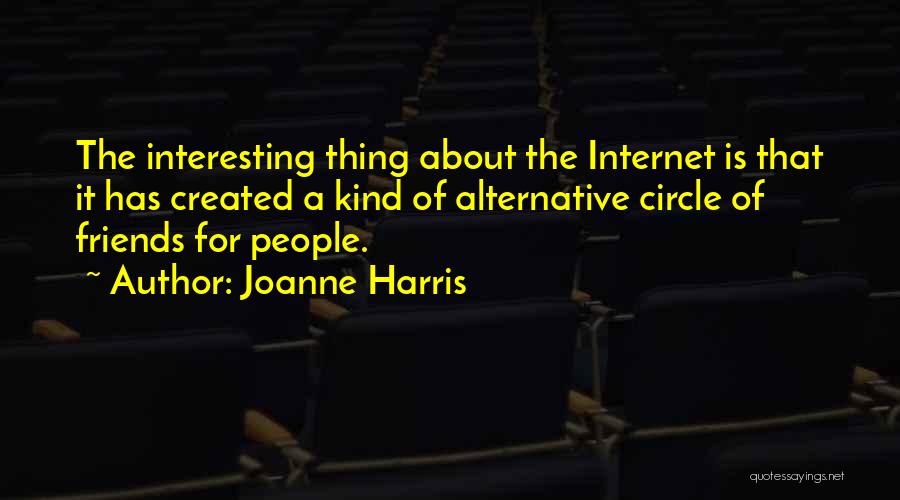 Joanne Harris Quotes: The Interesting Thing About The Internet Is That It Has Created A Kind Of Alternative Circle Of Friends For People.