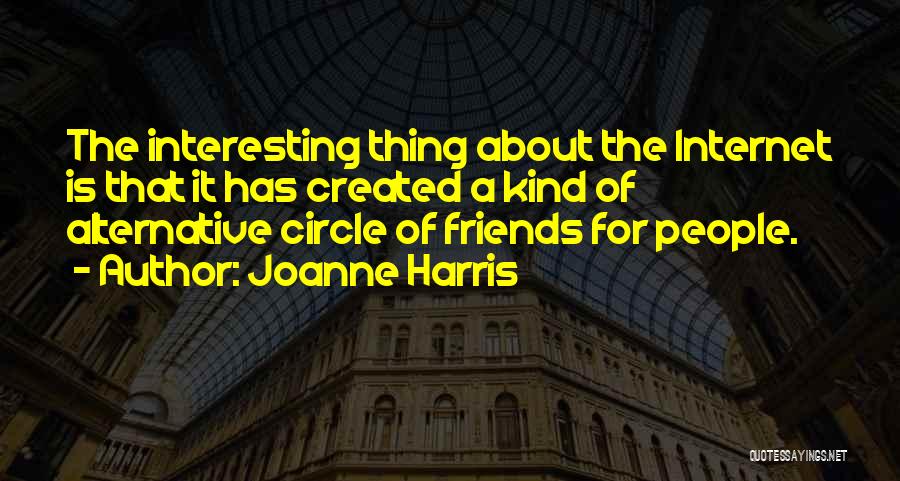 Joanne Harris Quotes: The Interesting Thing About The Internet Is That It Has Created A Kind Of Alternative Circle Of Friends For People.