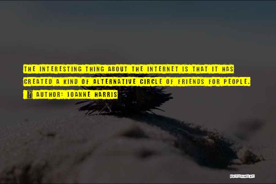 Joanne Harris Quotes: The Interesting Thing About The Internet Is That It Has Created A Kind Of Alternative Circle Of Friends For People.