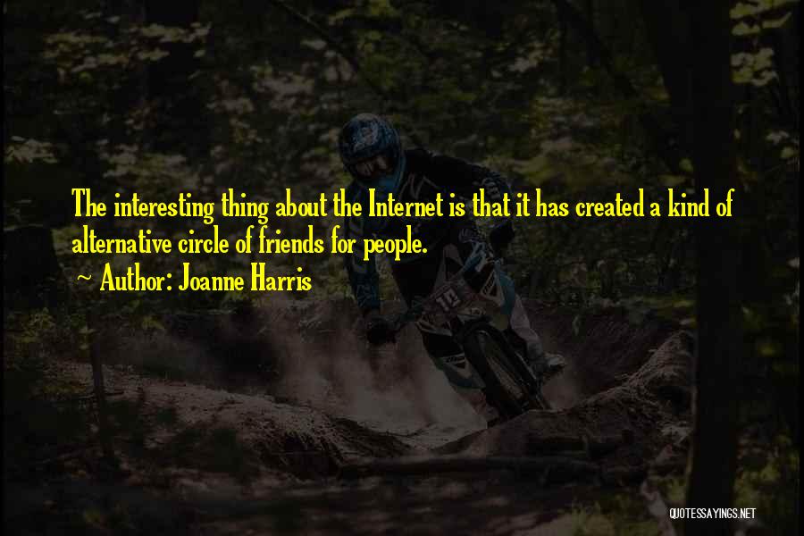 Joanne Harris Quotes: The Interesting Thing About The Internet Is That It Has Created A Kind Of Alternative Circle Of Friends For People.