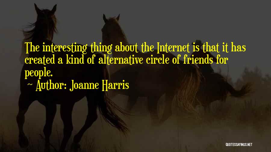 Joanne Harris Quotes: The Interesting Thing About The Internet Is That It Has Created A Kind Of Alternative Circle Of Friends For People.