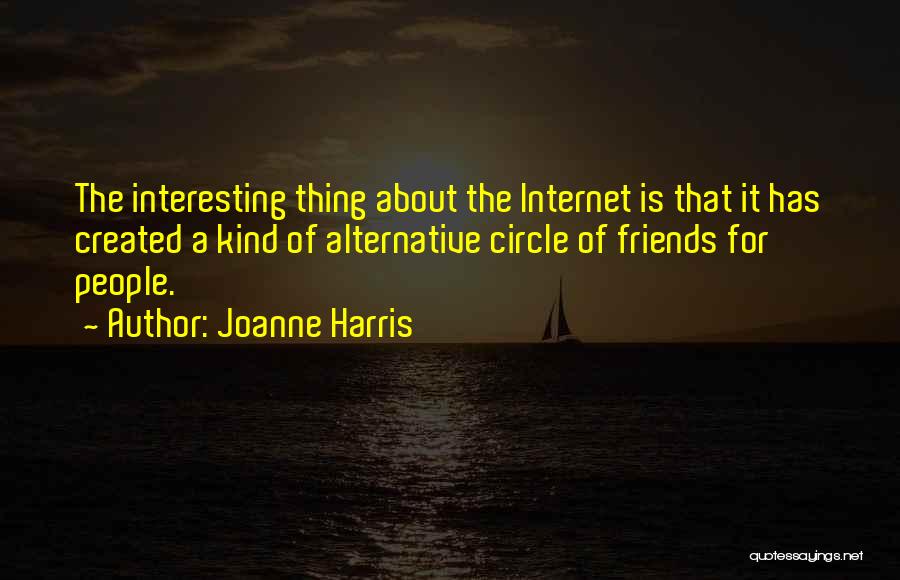 Joanne Harris Quotes: The Interesting Thing About The Internet Is That It Has Created A Kind Of Alternative Circle Of Friends For People.