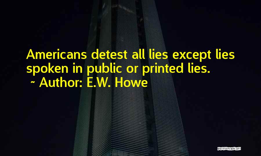 E.W. Howe Quotes: Americans Detest All Lies Except Lies Spoken In Public Or Printed Lies.