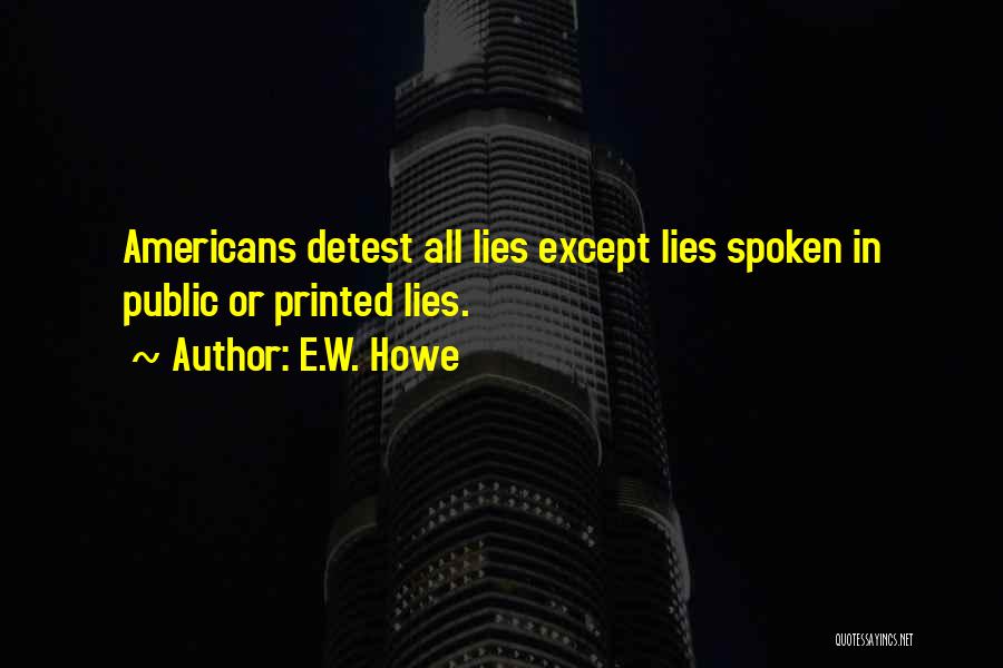 E.W. Howe Quotes: Americans Detest All Lies Except Lies Spoken In Public Or Printed Lies.