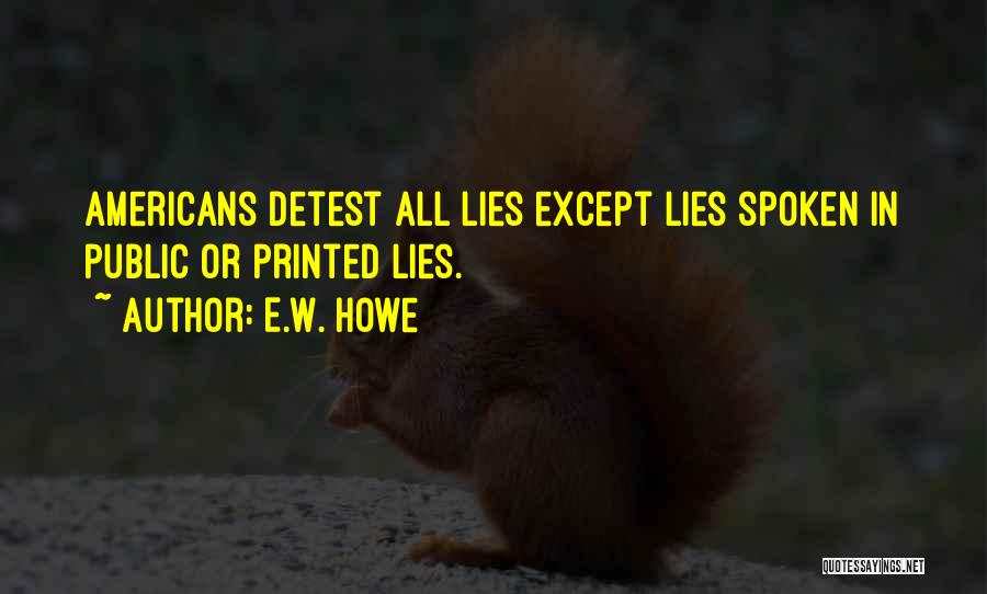 E.W. Howe Quotes: Americans Detest All Lies Except Lies Spoken In Public Or Printed Lies.