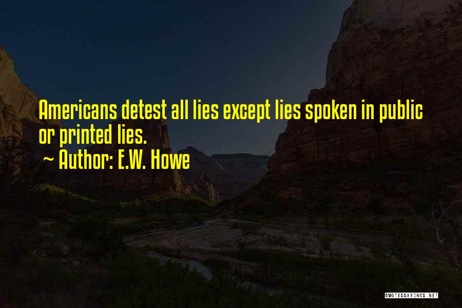 E.W. Howe Quotes: Americans Detest All Lies Except Lies Spoken In Public Or Printed Lies.
