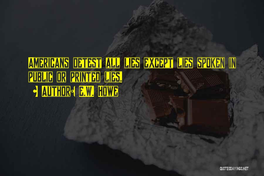 E.W. Howe Quotes: Americans Detest All Lies Except Lies Spoken In Public Or Printed Lies.
