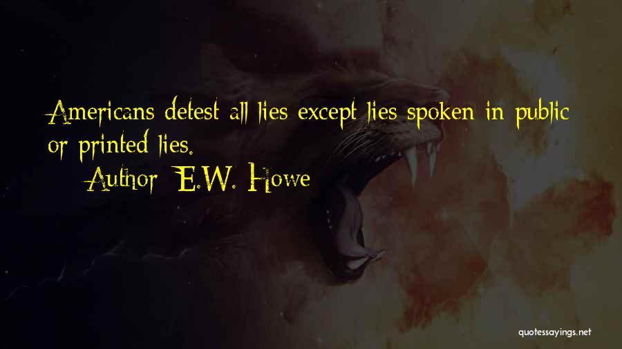 E.W. Howe Quotes: Americans Detest All Lies Except Lies Spoken In Public Or Printed Lies.