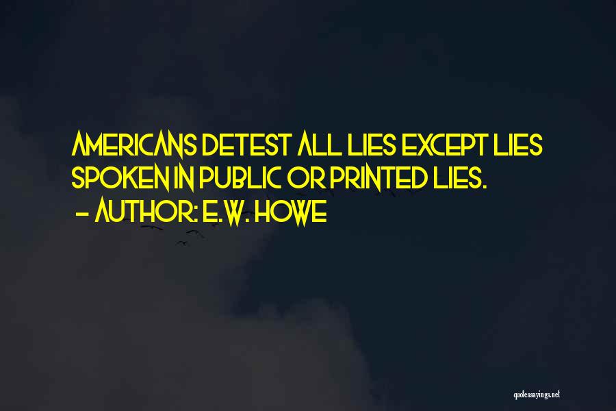 E.W. Howe Quotes: Americans Detest All Lies Except Lies Spoken In Public Or Printed Lies.