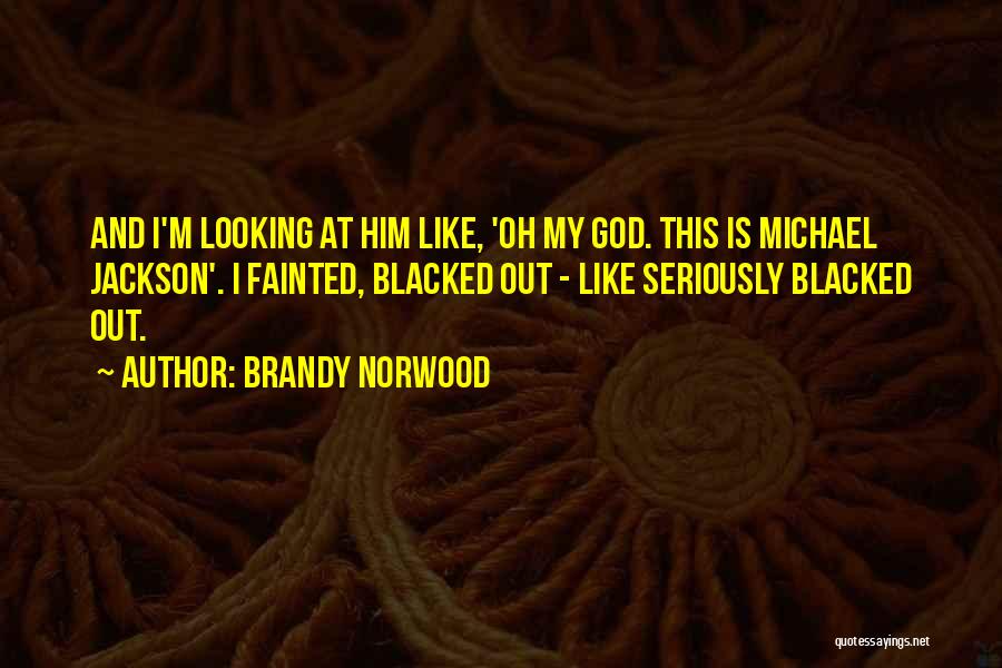 Brandy Norwood Quotes: And I'm Looking At Him Like, 'oh My God. This Is Michael Jackson'. I Fainted, Blacked Out - Like Seriously