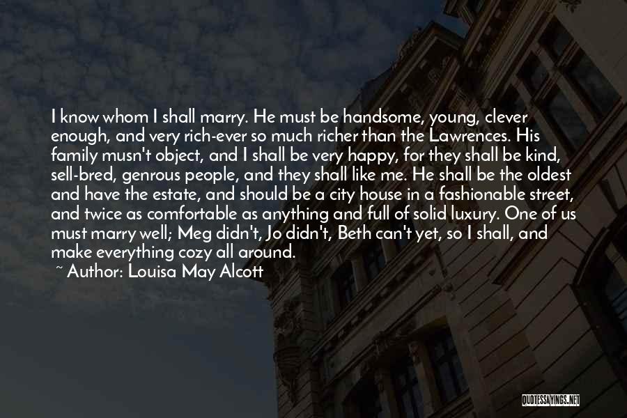 Louisa May Alcott Quotes: I Know Whom I Shall Marry. He Must Be Handsome, Young, Clever Enough, And Very Rich-ever So Much Richer Than