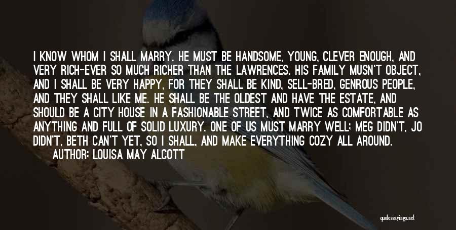 Louisa May Alcott Quotes: I Know Whom I Shall Marry. He Must Be Handsome, Young, Clever Enough, And Very Rich-ever So Much Richer Than
