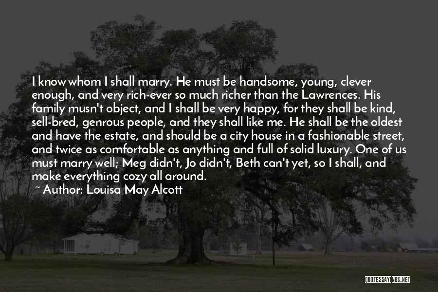 Louisa May Alcott Quotes: I Know Whom I Shall Marry. He Must Be Handsome, Young, Clever Enough, And Very Rich-ever So Much Richer Than