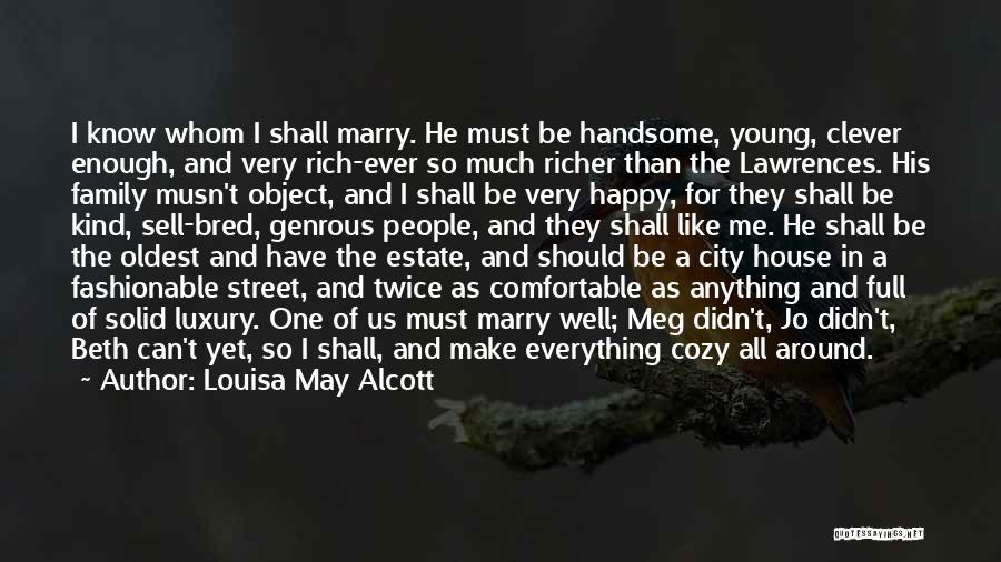 Louisa May Alcott Quotes: I Know Whom I Shall Marry. He Must Be Handsome, Young, Clever Enough, And Very Rich-ever So Much Richer Than