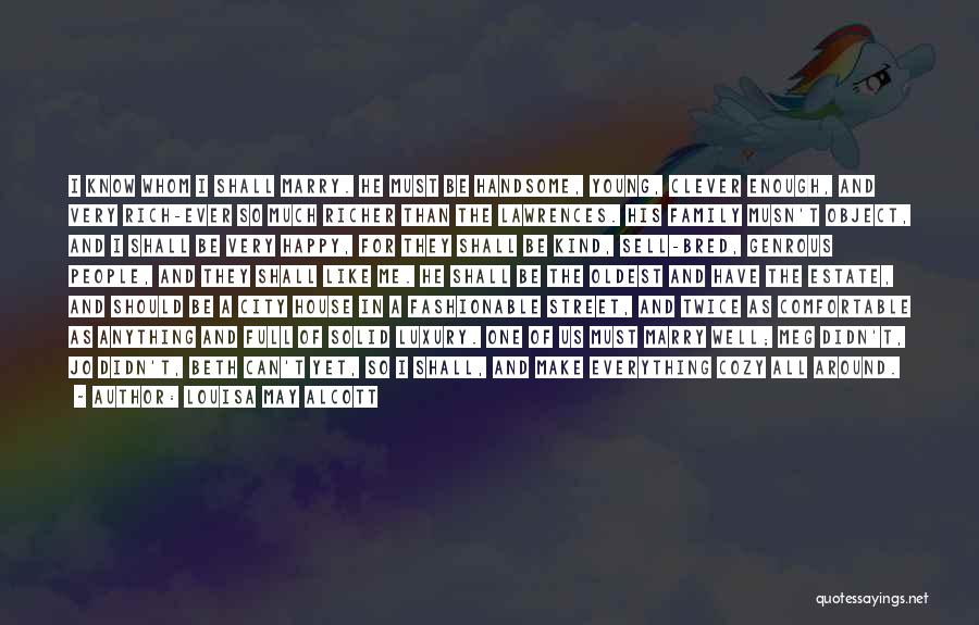 Louisa May Alcott Quotes: I Know Whom I Shall Marry. He Must Be Handsome, Young, Clever Enough, And Very Rich-ever So Much Richer Than