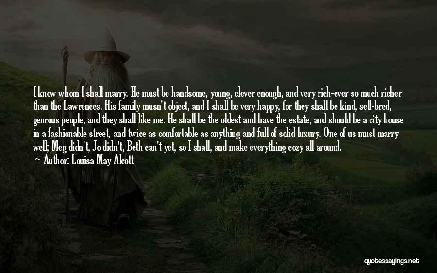 Louisa May Alcott Quotes: I Know Whom I Shall Marry. He Must Be Handsome, Young, Clever Enough, And Very Rich-ever So Much Richer Than