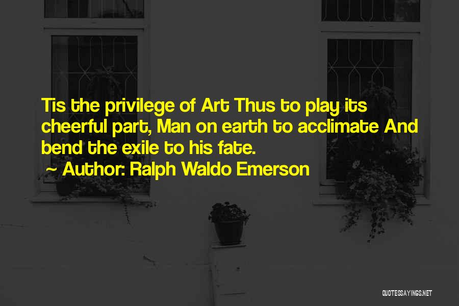 Ralph Waldo Emerson Quotes: Tis The Privilege Of Art Thus To Play Its Cheerful Part, Man On Earth To Acclimate And Bend The Exile