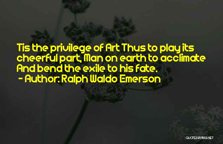 Ralph Waldo Emerson Quotes: Tis The Privilege Of Art Thus To Play Its Cheerful Part, Man On Earth To Acclimate And Bend The Exile