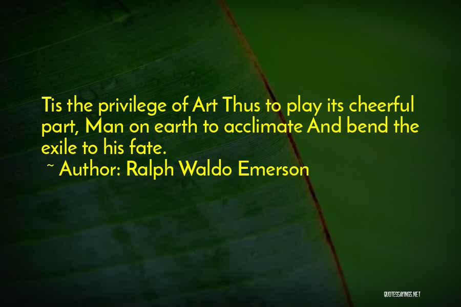 Ralph Waldo Emerson Quotes: Tis The Privilege Of Art Thus To Play Its Cheerful Part, Man On Earth To Acclimate And Bend The Exile