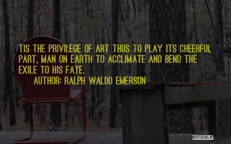 Ralph Waldo Emerson Quotes: Tis The Privilege Of Art Thus To Play Its Cheerful Part, Man On Earth To Acclimate And Bend The Exile
