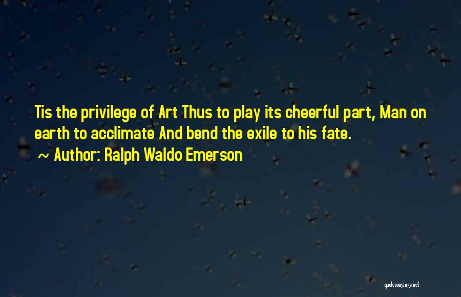 Ralph Waldo Emerson Quotes: Tis The Privilege Of Art Thus To Play Its Cheerful Part, Man On Earth To Acclimate And Bend The Exile