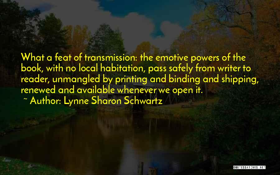 Lynne Sharon Schwartz Quotes: What A Feat Of Transmission: The Emotive Powers Of The Book, With No Local Habitation, Pass Safely From Writer To