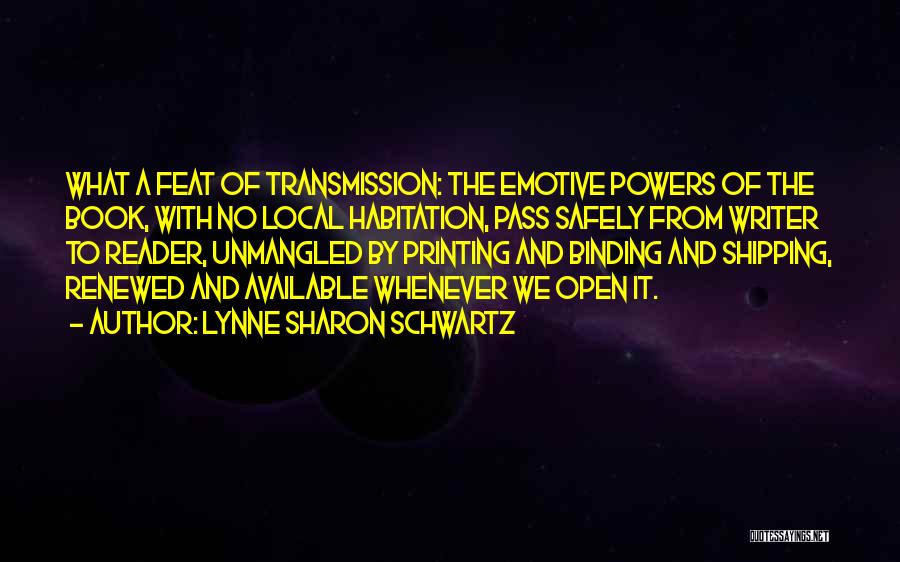 Lynne Sharon Schwartz Quotes: What A Feat Of Transmission: The Emotive Powers Of The Book, With No Local Habitation, Pass Safely From Writer To