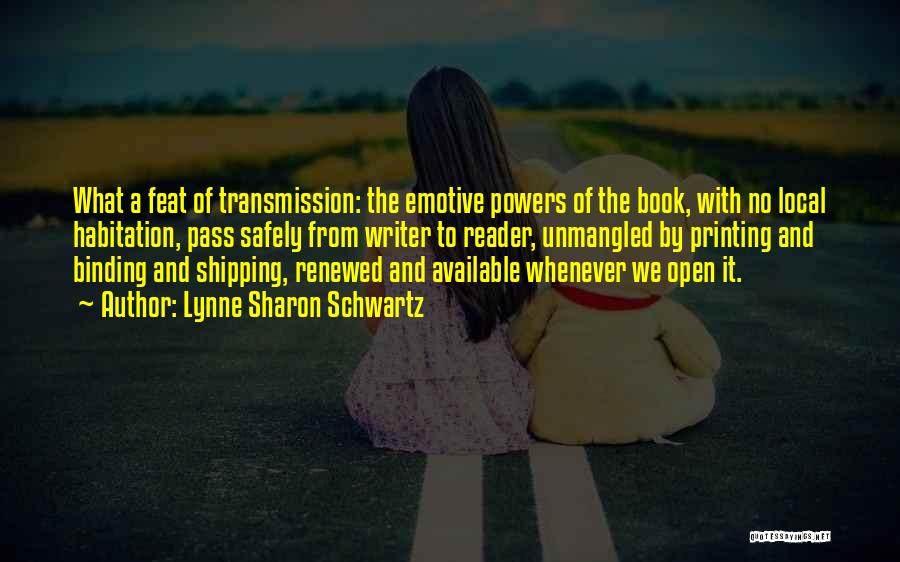 Lynne Sharon Schwartz Quotes: What A Feat Of Transmission: The Emotive Powers Of The Book, With No Local Habitation, Pass Safely From Writer To