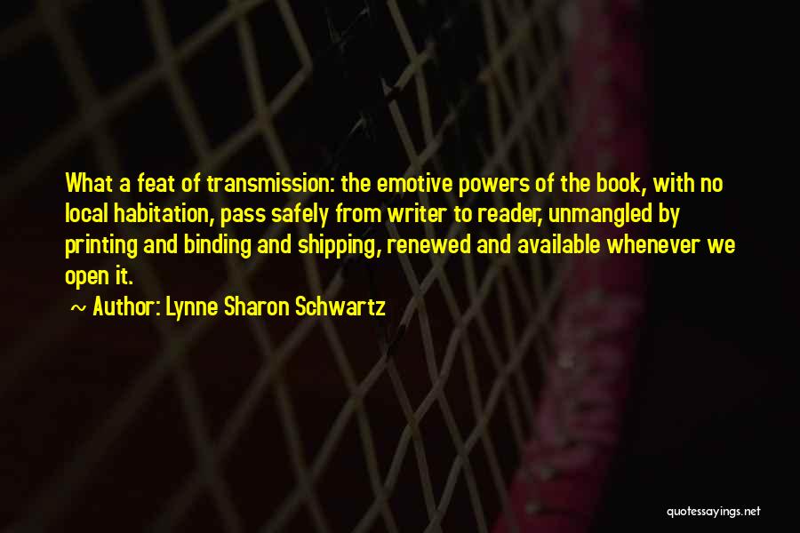 Lynne Sharon Schwartz Quotes: What A Feat Of Transmission: The Emotive Powers Of The Book, With No Local Habitation, Pass Safely From Writer To