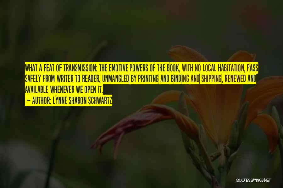 Lynne Sharon Schwartz Quotes: What A Feat Of Transmission: The Emotive Powers Of The Book, With No Local Habitation, Pass Safely From Writer To